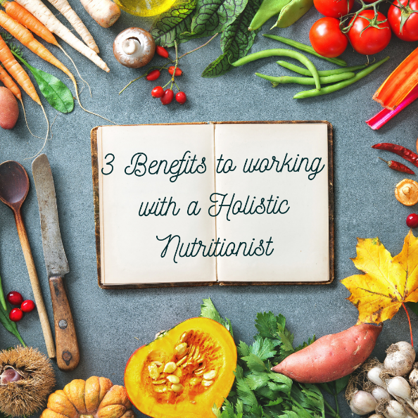 3 Benefits of working with a Holistic Nutritionist